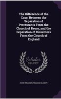 Difference of the Case, Between the Separation of Protestants From the Church of Rome, and the Separation of Dissenters From the Church of England