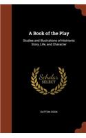 Book of the Play: Studies and Illustrations of Histrionic Story, Life, and Character