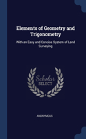 Elements of Geometry and Trigonometry: With an Easy and Concise System of Land Surveying