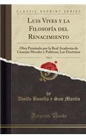 Luis Vives y la Filosofía del Renacimiento, Vol. 2: Obra Premiada por la Real Academia de Ciencias Morales y Politicas; Las Doctrinas (Classic Reprint)