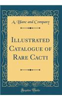 Illustrated Catalogue of Rare Cacti (Classic Reprint)