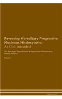 Reversing Hereditary Progressive Mucinous Histiocytosis: As God Intended The Raw Vegan Plant-Based Detoxification & Regeneration Workbook for Healing Patients. Volume 1