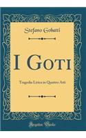 I Goti: Tragedia Lirica in Quattro Atti (Classic Reprint)