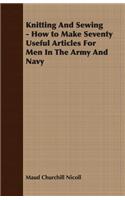 Knitting And Sewing - How to Make Seventy Useful Articles For Men In The Army And Navy