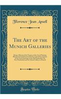 The Art of the Munich Galleries: Being a History of the Progress of the Art of Painting Illuminated and Demonstrated by Critical Descriptions of the Great Paintings in the Old Pinakothek, the New Pinakothek and the Schack Gallery in Munich