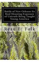 Battle of New Orleans Its Real Meaning Exposure of Untruth Being Taught Young America: Concerning the Second Most Important Military Event in the Life of the Republic