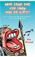 Who Says the Fat Lady Has to Sing? How to Overcome the Eight Fears That Make Us Quit on Our Lifelong Dreams