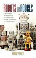 Robots or Rebels: The Dangers of Growing Up a Legalist, and Biblical Motivations for True Holiness