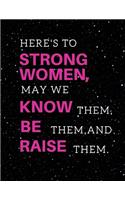 Here's to strong women, may we know them, be them, and raise them