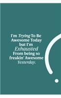 I'm Trying To Be Awesome Today but I'm Exhausted from being so freakin' Awesome Yesterday.: funny notebook and journal Wide Ruled 6x9 120 Pages.