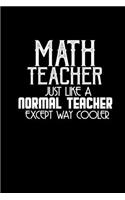 Math teacher. Just like a normal teacher except way cooler