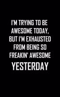 I'm trying to be awesome today, but I'm exhausted from being so FREAKIN' AWESOME yesterday