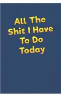 All The Shit I Have To Do Today: Lined Notebook - 6 x 9 inches, 110 Pages - Funny, Sarcastic, Humor Saying Quote - Softcover Ruled Journal