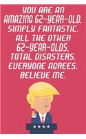 You Are An Amazing 62-Year-Old Simply Fantastic All The Other 62-Year-Olds Total Disasters Everyone Agrees Believe Me: Funny Donald Trump 62nd Birthday Journal / Notebook / Diary Gag Gift Idea Way Better Then A Card (6x9 - 110 Blank Lined Pages)