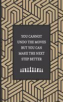 You Cannot Undo The Moves But You Can Make The Next Step Better: Chess Scorebook Pad Sheets Paperback - Strategy Improvement Workbook- Chess Gifts Men Kids Adults Grandmaster Camp- Matte Cover-6"x9" - 110 Pages