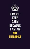 I can't Keep Calm Because I Am An Art therapist