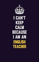 I can't Keep Calm Because I Am An english teacher