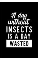 A Day Without Insects Is A Day Wasted: Notebook for Insects Lover - Great Christmas & Birthday Gift Idea for Insects Fan - Insects Journal - Insects Fan Diary - 100 pages 6x9 inches
