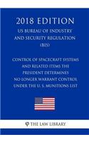 Control of Spacecraft Systems and Related Items the President Determines No Longer Warrant Control under the U. S. Munitions List (US Bureau of Industry and Security Regulation) (BIS) (2018 Edition)