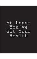 At Least You've Got Your Health