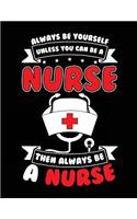 Always Be Yourself Unless You Can Be A Nurse Then Always Be A Nurse: School Composition Notebook College Ruled