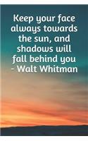 Keep Your Face Always Towards the Sun, and Shadows Will Fall Behind You - Walt Whitman: A Lined Notebook for Your Everyday Needs