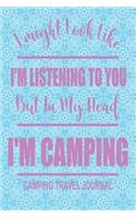 I Might Look Like I'm Listening to You But in My Head I'm Camping Camping Travel Journal