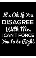 It's Ok If You Disagree with Me. I Can't Force You to Be Right: 6x9 Notebook, Ruled, Funny Work Office Humor Journal, Notebook for Meetings, Diary, Planner, Organizer for Coworker, Colleagues