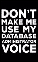 Don't Make Me Use My Database Administrator Voice: 6x9 Notebook, Ruled, Funny Writing Notebook, Journal for Work, Daily Diary, Planner, Organizer for Database Administrators