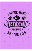 I Work Hard So My Cat Can Have a Better Life: 6x9 Size Journal for Cat Lovers with Fun Feline Theme Throughout the Notebook