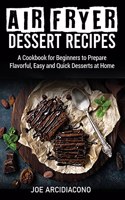 Air Fryer Dessert Recipes: A Cookbook for Beginners to Prepare Flavorful, Easy and Quick Desserts at Home