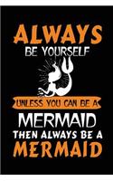 Always Be Yourself Unless You Can Be A Mermaid Then Always Be A Mermaid