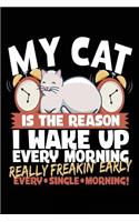 My Cat Is the Reason I Wake Up Every Morning Really Freakin Early Every Single Morning!: Lined Journal Notebook