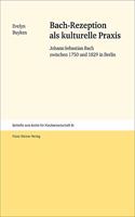 Bach-Rezeption ALS Kulturelle Praxis: Johann Sebastian Bach Zwischen 1750 Und 1829 in Berlin