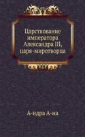 Tsarstvovanie imperatora Aleksandra III, tsarya-mirotvortsa