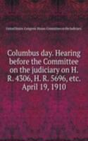 Columbus day. Hearing before the Committee on the judiciary on H. R. 4306, H. R. 5696, April 19, 1910