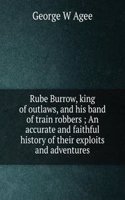 Rube Burrow, king of outlaws, and his band of train robbers ; An accurate and faithful history of their exploits and adventures