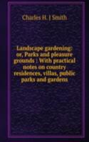 Landscape gardening: or, Parks and pleasure grounds : With practical notes on country residences, villas, public parks and gardens