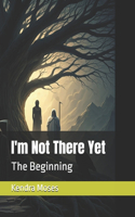 I'm Not There Yet: The Beginning