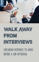 Walk Away From Interviews: Exploring Mistakes To Avoid Before A Job Interview: Job Interviews