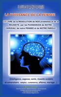 La Puissance de la Pensee: LE LIVRE de la RESOLUTION de NOS problèmes et de la REUSSITE, par les PUISSANCES de NOTRE: cerveau, de notre PENSEE et de NOTRE PAROLE (intelligence