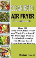 Clean Keto Air Fryer Cookbook: Over 200 Dairy-Free/Gluten-Free/Paleo/Whole/Plant-based/Nut-Free/Sugar-Free/Soy-Free/Grain-Free Recipe For Allergic Based Weight loss And Healing