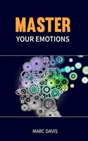 Master Your Emotions : The Ultimate Guide for Mastering your emotions, overcoming negativity, and developing social skills to detect other people's emotions (2022 Crash Course for Beginners)