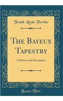 The Bayeux Tapestry: A History and Description (Classic Reprint)