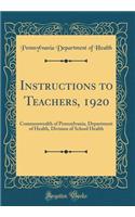Instructions to Teachers, 1920: Commonwealth of Pennsylvania, Department of Health, Division of School Health (Classic Reprint)