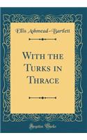 With the Turks in Thrace (Classic Reprint)