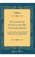 St. Laurence O'toole and His Contemporaries: Containing the True Account of the English Invasion, or How the Land War Began; An Extract From an Unpublished Work (Classic Reprint)