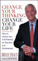 Change Your Thinking, Change Your Life: How to Unlock Your Full Potential for Success and Achievement