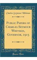 Public Papers of Charles Seymour Whitman, Governor, 1915 (Classic Reprint)