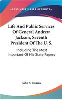 Life And Public Services Of General Andrew Jackson, Seventh President Of The U. S.: Including The Most Important Of His State Papers